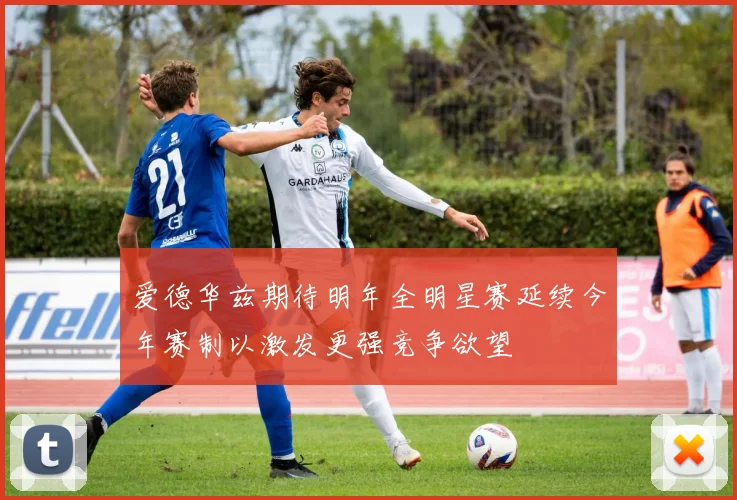 爱德华兹期待明年全明星赛延续今年赛制以激发更强竞争欲望