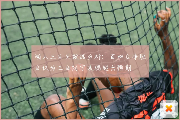 湖人三巨头数据分析：百回合净胜分仅为三分防守表现超出预期