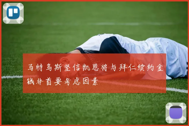 马特乌斯坚信凯恩将与拜仁续约金钱非首要考虑因素