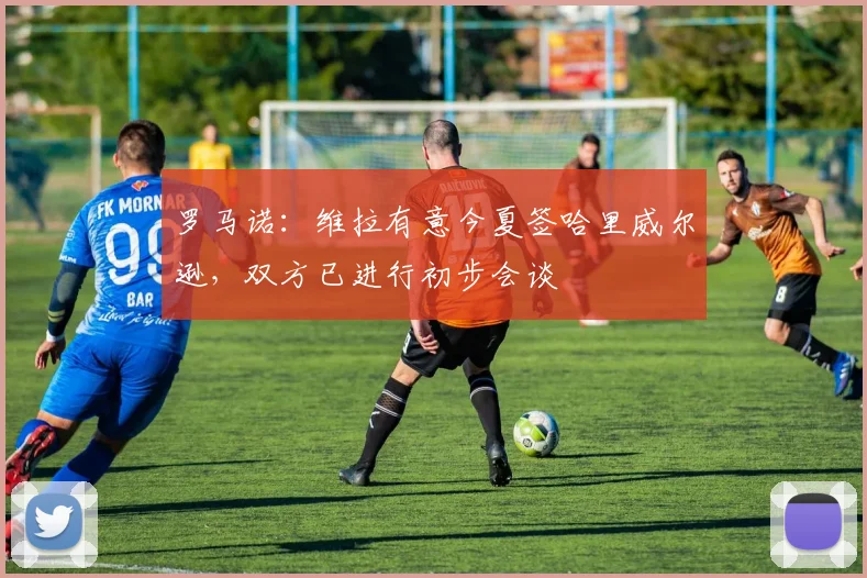 罗马诺：维拉有意今夏签哈里威尔逊，双方已进行初步会谈