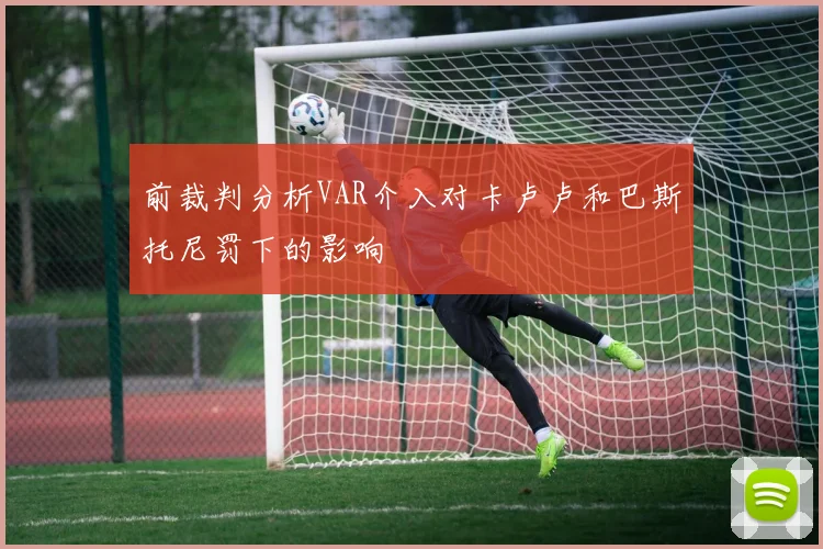 前裁判分析VAR介入对卡卢卢和巴斯托尼罚下的影响