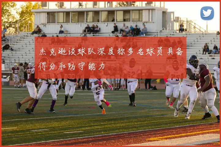 杰克逊谈球队深度称多名球员具备得分和防守能力