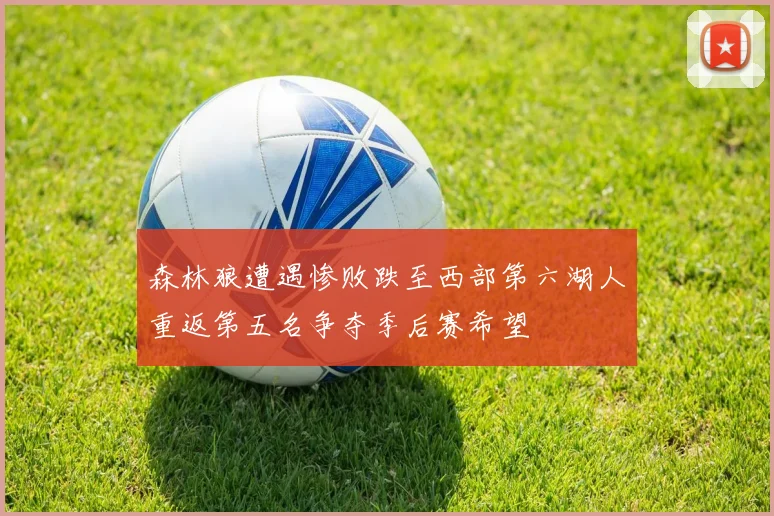 森林狼遭遇惨败跌至西部第六湖人重返第五名争夺季后赛希望