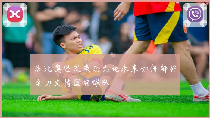 法比奥坚定表态无论未来如何都将全力支持国安球队