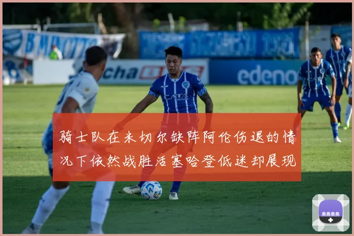 骑士队在米切尔缺阵阿伦伤退的情况下依然战胜活塞哈登低迷却展现季后赛实力