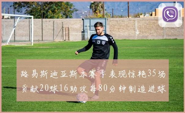 路易斯迪亚斯本赛季表现惊艳35场贡献20球16助攻每80分钟制造进球