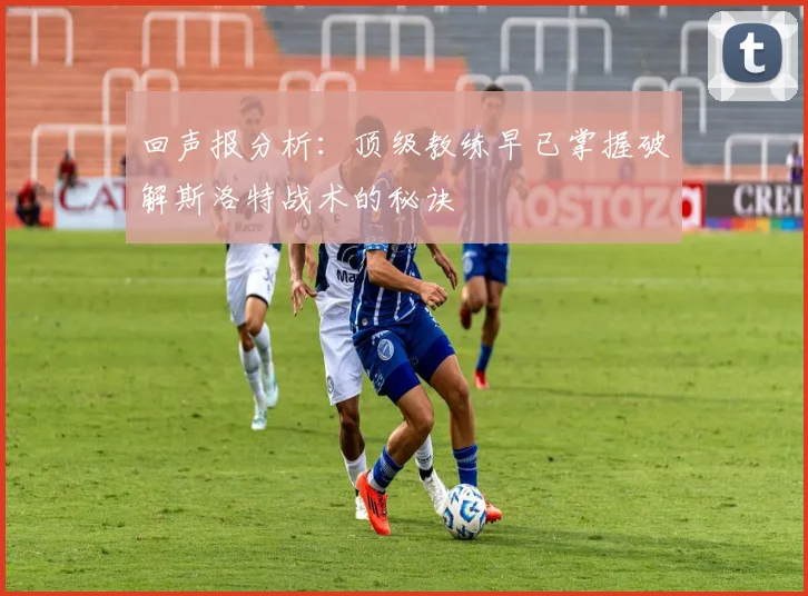 回声报分析：顶级教练早已掌握破解斯洛特战术的秘诀