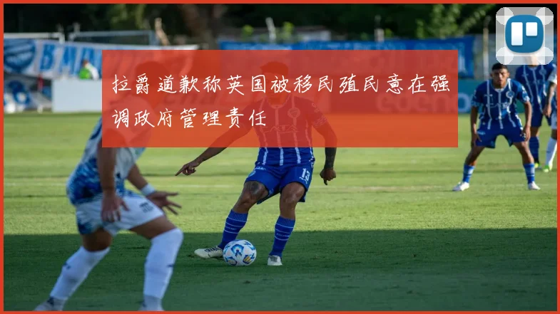 拉爵道歉称英国被移民殖民意在强调政府管理责任